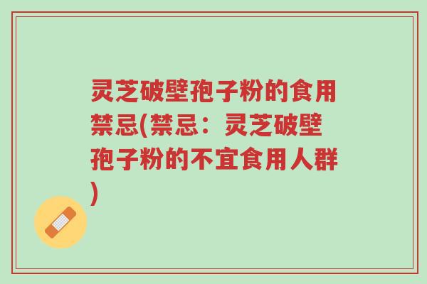 灵芝破壁孢子粉的食用禁忌(禁忌:灵芝破壁孢子粉的不宜食用人群)-第1张图片-超越 灵芝破壁孢子粉的食用禁忌(禁忌:灵芝破壁孢子粉的不宜食用人群)-第1张图片-超越