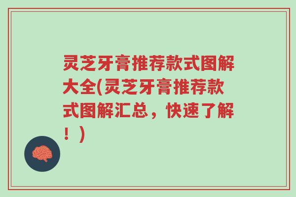 灵芝牙膏推荐款式图解大全(灵芝牙膏推荐款式图解汇总,快速了解!)-第1张图片-超越 灵芝牙膏推荐款式图解大全(灵芝牙膏推荐款式图解汇总,快速了解!)-第1张图片-超越