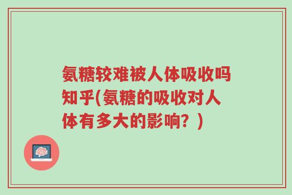 氨糖较难被人体吸收吗知乎(氨糖的吸收对人体有多大的影响?)-第1张图片-超越 氨糖较难被人体吸收吗知乎(氨糖的吸收对人体有多大的影响?)-第1张图片-超越