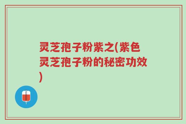 灵芝孢子粉紫之(紫色灵芝孢子粉的秘密功效)-第1张图片-超越