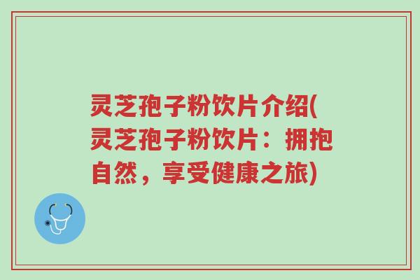 灵芝孢子粉饮片介绍(灵芝孢子粉饮片：拥抱自然，享受健康之旅)-第1张图片-超越