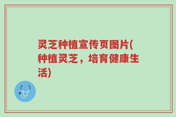 灵芝种植宣传页图片(种植灵芝，培育健康生活)-第1张图片-超越