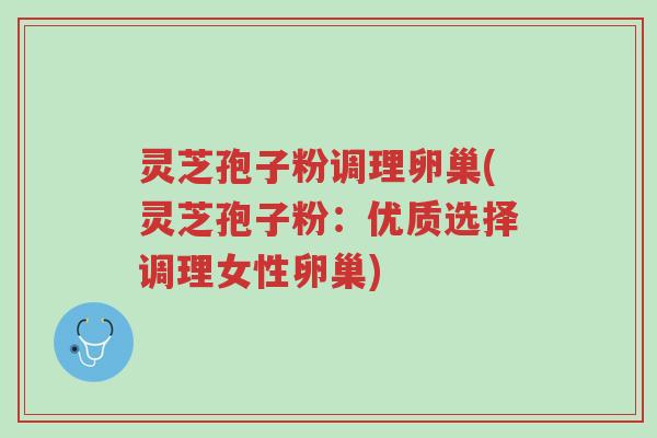 灵芝孢子粉调理卵巢(灵芝孢子粉:优质选择调理女性卵巢)-第1张图片-超越 灵芝孢子粉调理卵巢(灵芝孢子粉:优质选择调理女性卵巢)-第1张图片-超越