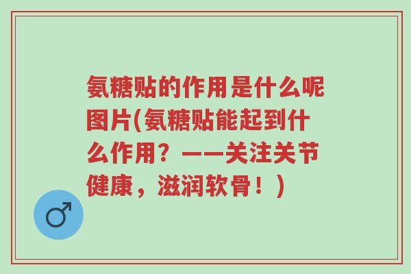 氨糖贴的作用是什么呢图片(氨糖贴能起到什么作用?——关注关节健康,滋润软骨!)-第1张图片-超越 氨糖贴的作用是什么呢图片(氨糖贴能起到什么作用?——关注关节健康,滋润软骨!)-第1张图片-超越