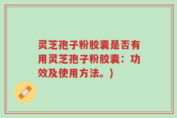 灵芝孢子粉胶囊是否有用灵芝孢子粉胶囊:功效及使用方法。)-第1张图片-超越 灵芝孢子粉胶囊是否有用灵芝孢子粉胶囊:功效及使用方法。)-第1张图片-超越