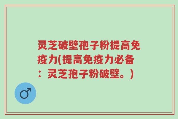 灵芝破壁孢子粉提高免疫力(提高免疫力必备:灵芝孢子粉破壁。)-第1张图片-超越 灵芝破壁孢子粉提高免疫力(提高免疫力必备:灵芝孢子粉破壁。)-第1张图片-超越
