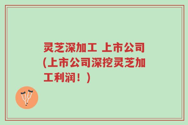 灵芝深加工 上市公司(上市公司深挖灵芝加工利润!)-第1张图片-超越 灵芝深加工 上市公司(上市公司深挖灵芝加工利润!)-第1张图片-超越