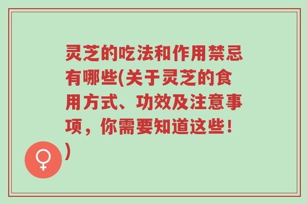 灵芝的吃法和作用禁忌有哪些(关于灵芝的食用方式、功效及注意事项,你需要知道这些!)-第1张图片-超越 灵芝的吃法和作用禁忌有哪些(关于灵芝的食用方式、功效及注意事项,你需要知道这些!)-第1张图片-超越