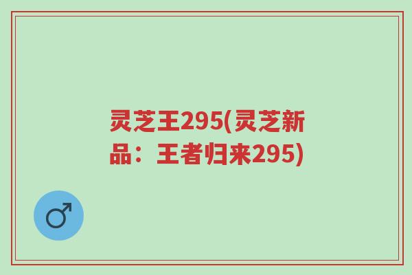 灵芝王295(灵芝新品：王者归来295)-第1张图片-超越