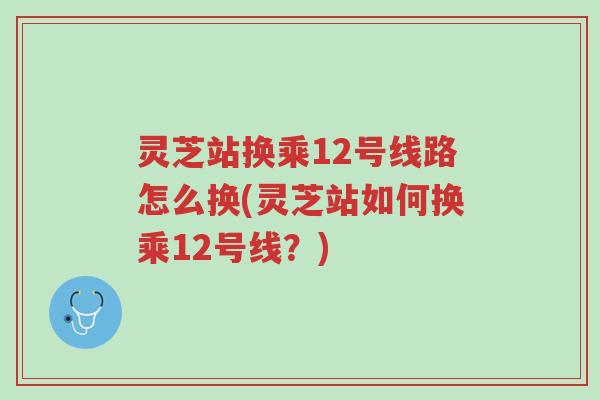 灵芝站换乘12号线路怎么换(灵芝站如何换乘12号线？)-第1张图片-超越
