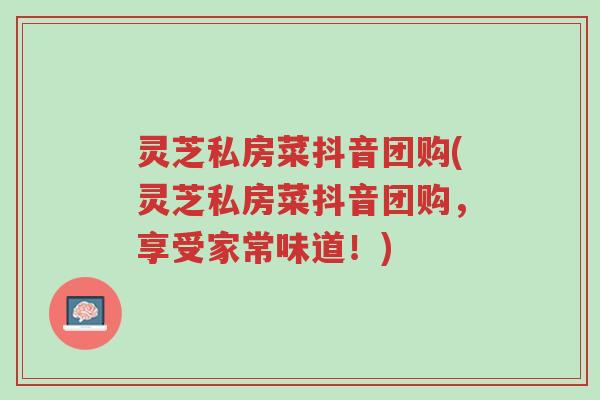灵芝私房菜抖音团购(灵芝私房菜抖音团购，享受家常味道！)-第1张图片-超越
