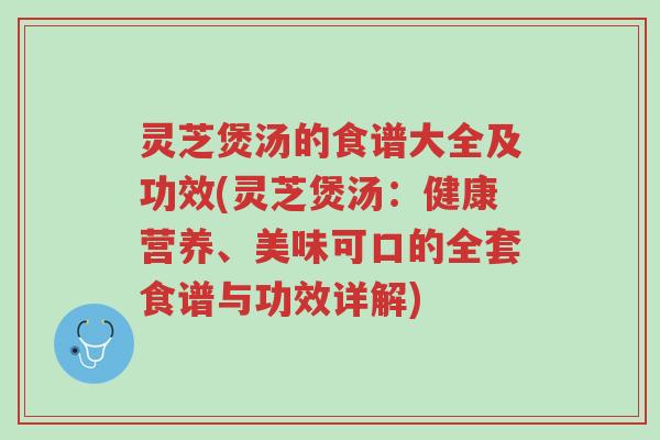 灵芝煲汤的食谱大全及功效(灵芝煲汤：健康营养、美味可口的全套食谱与功效详解)-第1张图片-超越