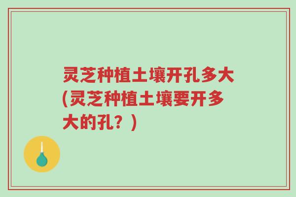 灵芝种植土壤开孔多大(灵芝种植土壤要开多大的孔?)-第1张图片-超越 灵芝种植土壤开孔多大(灵芝种植土壤要开多大的孔?)-第1张图片-超越