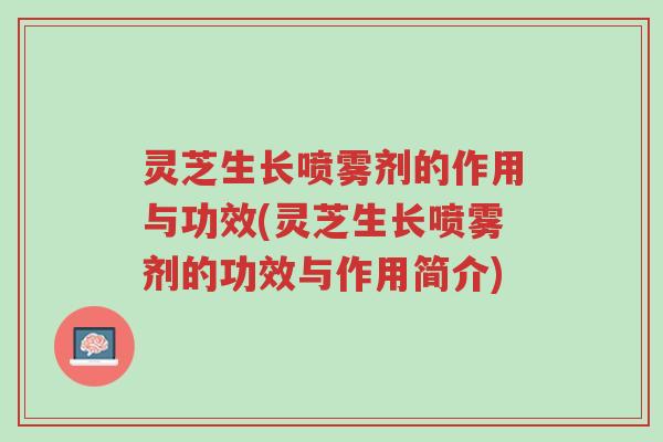 灵芝生长喷雾剂的作用与功效(灵芝生长喷雾剂的功效与作用简介)-第1张图片-超越 灵芝生长喷雾剂的作用与功效(灵芝生长喷雾剂的功效与作用简介)-第1张图片-超越