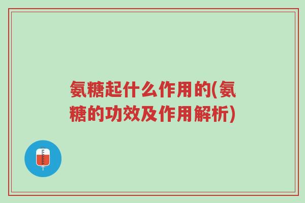 氨糖起什么作用的(氨糖的功效及作用解析)-第1张图片-超越 氨糖起什么作用的(氨糖的功效及作用解析)-第1张图片-超越