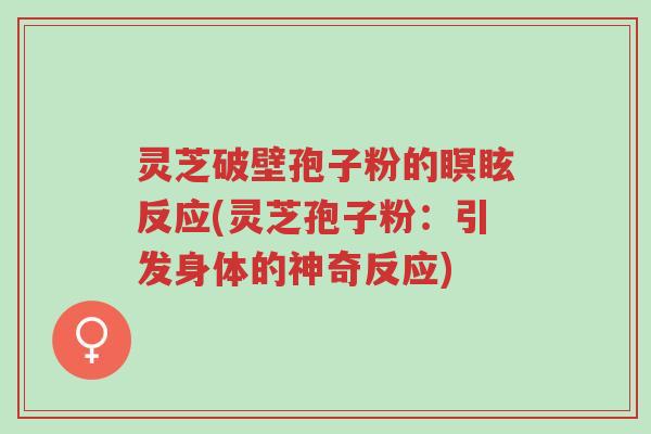 灵芝破壁孢子粉的瞑眩反应(灵芝孢子粉:引发身体的神奇反应)-第1张图片-超越 灵芝破壁孢子粉的瞑眩反应(灵芝孢子粉:引发身体的神奇反应)-第1张图片-超越