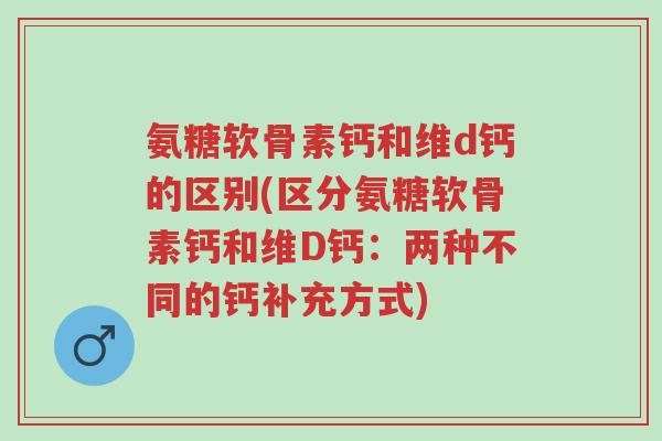 氨糖软骨素钙和维d钙的区别(区分氨糖软骨素钙和维D钙:两种不同的钙补充方式)-第1张图片-超越 氨糖软骨素钙和维d钙的区别(区分氨糖软骨素钙和维D钙:两种不同的钙补充方式)-第1张图片-超越