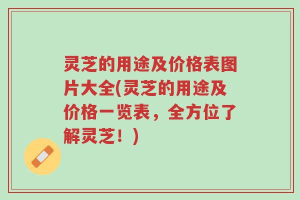 灵芝的用途及价格表图片大全(灵芝的用途及价格一览表,全方位了解灵芝!)-第1张图片-超越 灵芝的用途及价格表图片大全(灵芝的用途及价格一览表,全方位了解灵芝!)-第1张图片-超越