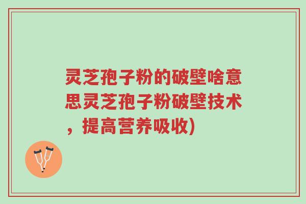 灵芝孢子粉的破壁啥意思灵芝孢子粉破壁技术,提高营养吸收)-第1张图片-超越 灵芝孢子粉的破壁啥意思灵芝孢子粉破壁技术,提高营养吸收)-第1张图片-超越