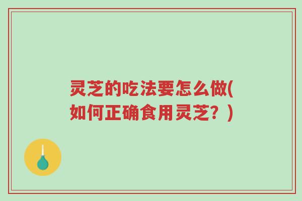 灵芝的吃法要怎么做(如何正确食用灵芝?)-第1张图片-超越 灵芝的吃法要怎么做(如何正确食用灵芝?)-第1张图片-超越