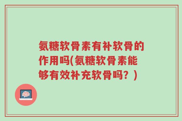 氨糖软骨素有补软骨的作用吗(氨糖软骨素能够有效补充软骨吗？)-第1张图片-超越