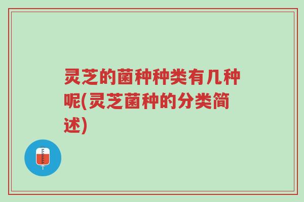 灵芝的菌种种类有几种呢(灵芝菌种的分类简述)-第1张图片-超越 灵芝的菌种种类有几种呢(灵芝菌种的分类简述)-第1张图片-超越