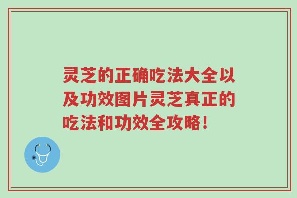 灵芝的正确吃法大全以及功效图片灵芝真正的吃法和功效全攻略!-第1张图片-超越 灵芝的正确吃法大全以及功效图片灵芝真正的吃法和功效全攻略!-第1张图片-超越