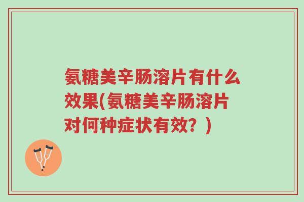 氨糖美辛肠溶片有什么效果(氨糖美辛肠溶片对何种症状有效?)-第1张图片-超越 氨糖美辛肠溶片有什么效果(氨糖美辛肠溶片对何种症状有效?)-第1张图片-超越