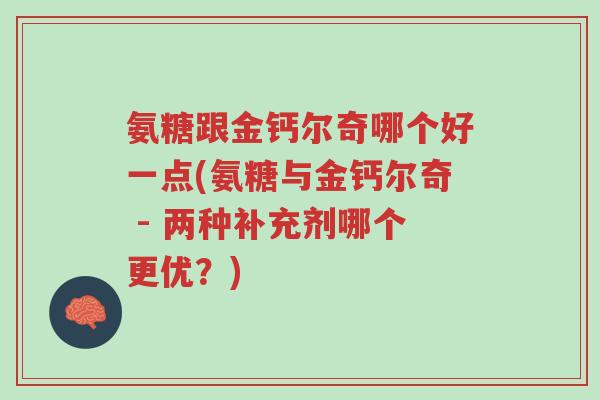 氨糖跟金钙尔奇哪个好一点(氨糖与金钙尔奇 - 两种补充剂哪个更优?)-第1张图片-超越 氨糖跟金钙尔奇哪个好一点(氨糖与金钙尔奇 - 两种补充剂哪个更优?)-第1张图片-超越