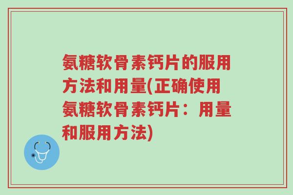 氨糖软骨素钙片的服用方法和用量(正确使用氨糖软骨素钙片:用量和服用方法)-第1张图片-超越 氨糖软骨素钙片的服用方法和用量(正确使用氨糖软骨素钙片:用量和服用方法)-第1张图片-超越