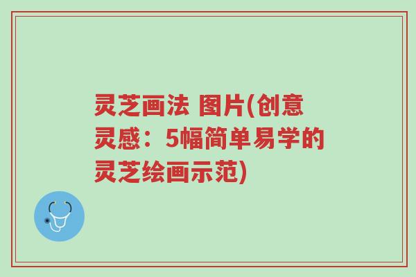 灵芝画法 图片(创意灵感:5幅简单易学的灵芝绘画示范)-第1张图片-超越 灵芝画法 图片(创意灵感:5幅简单易学的灵芝绘画示范)-第1张图片-超越