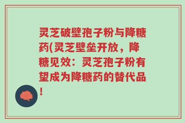 灵芝破壁孢子粉与降糖药(灵芝壁垒开放,降糖见效:灵芝孢子粉有望成为降糖药的替代品!-第1张图片-超越 灵芝破壁孢子粉与降糖药(灵芝壁垒开放,降糖见效:灵芝孢子粉有望成为降糖药的替代品!-第1张图片-超越