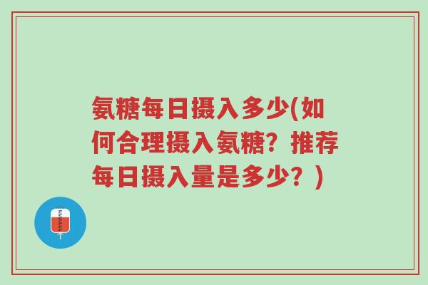 氨糖每日摄入多少(如何合理摄入氨糖?推荐每日摄入量是多少?)-第1张图片-超越 氨糖每日摄入多少(如何合理摄入氨糖?推荐每日摄入量是多少?)-第1张图片-超越