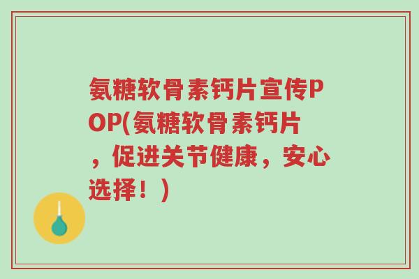 氨糖软骨素钙片宣传POP(氨糖软骨素钙片，促进关节健康，安心选择！)-第1张图片-超越