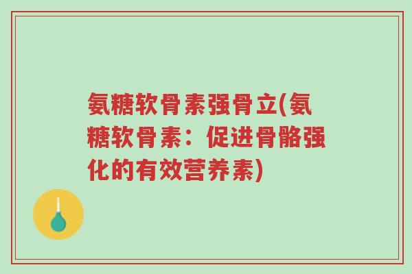 氨糖软骨素强骨立(氨糖软骨素:促进骨骼强化的有效营养素)-第1张图片-超越 氨糖软骨素强骨立(氨糖软骨素:促进骨骼强化的有效营养素)-第1张图片-超越
