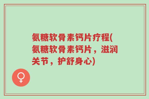 氨糖软骨素钙片疗程(氨糖软骨素钙片,滋润关节,护舒身心)-第1张图片-超越 氨糖软骨素钙片疗程(氨糖软骨素钙片,滋润关节,护舒身心)-第1张图片-超越