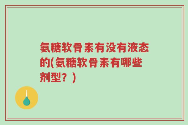 氨糖软骨素有没有液态的(氨糖软骨素有哪些剂型?)-第1张图片-超越 氨糖软骨素有没有液态的(氨糖软骨素有哪些剂型?)-第1张图片-超越