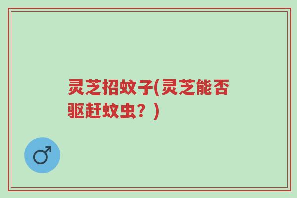 灵芝招蚊子(灵芝能否驱赶蚊虫?)-第1张图片-超越 灵芝招蚊子(灵芝能否驱赶蚊虫?)-第1张图片-超越