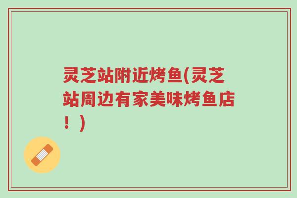 灵芝站附近烤鱼(灵芝站周边有家美味烤鱼店!)-第1张图片-超越 灵芝站附近烤鱼(灵芝站周边有家美味烤鱼店!)-第1张图片-超越