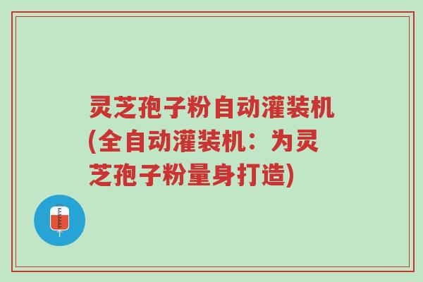 灵芝孢子粉自动灌装机(全自动灌装机:为灵芝孢子粉量身打造)-第1张图片-超越 灵芝孢子粉自动灌装机(全自动灌装机:为灵芝孢子粉量身打造)-第1张图片-超越