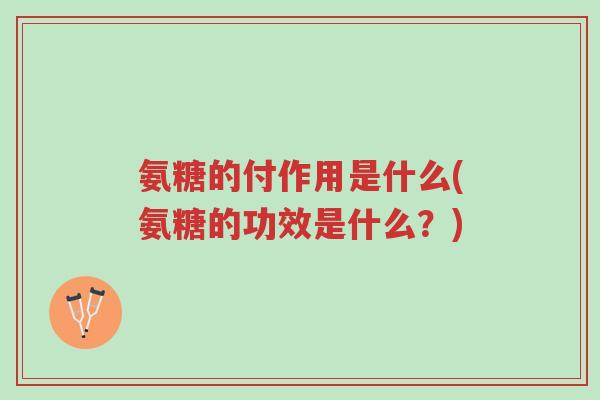 氨糖的付作用是什么(氨糖的功效是什么?)-第1张图片-超越 氨糖的付作用是什么(氨糖的功效是什么?)-第1张图片-超越