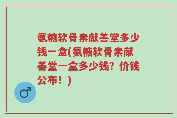 氨糖软骨素献善堂多少钱一盒(氨糖软骨素献善堂一盒多少钱?价钱公布!)-第1张图片-超越 氨糖软骨素献善堂多少钱一盒(氨糖软骨素献善堂一盒多少钱?价钱公布!)-第1张图片-超越