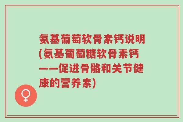 氨基葡萄软骨素钙说明(氨基葡萄糖软骨素钙——促进骨骼和关节健康的营养素)-第1张图片-超越 氨基葡萄软骨素钙说明(氨基葡萄糖软骨素钙——促进骨骼和关节健康的营养素)-第1张图片-超越