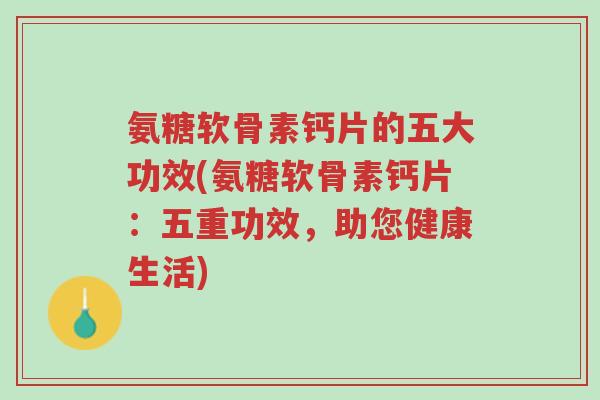 氨糖软骨素钙片的五大功效(氨糖软骨素钙片：五重功效，助您健康生活)-第1张图片-超越