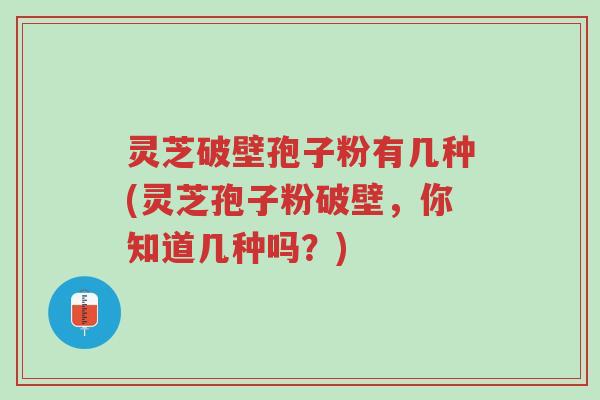 灵芝破壁孢子粉有几种(灵芝孢子粉破壁,你知道几种吗?)-第1张图片-超越 灵芝破壁孢子粉有几种(灵芝孢子粉破壁,你知道几种吗?)-第1张图片-超越