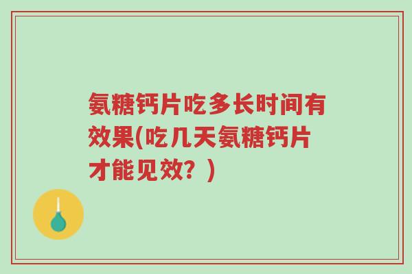 氨糖钙片吃多长时间有效果(吃几天氨糖钙片才能见效?)-第1张图片-超越 氨糖钙片吃多长时间有效果(吃几天氨糖钙片才能见效?)-第1张图片-超越