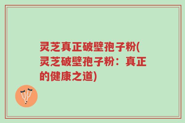 灵芝真正破壁孢子粉(灵芝破壁孢子粉:真正的健康之道)-第1张图片-超越 灵芝真正破壁孢子粉(灵芝破壁孢子粉:真正的健康之道)-第1张图片-超越
