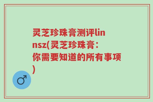 灵芝珍珠膏测评linnsz(灵芝珍珠膏:你需要知道的所有事项)-第1张图片-超越 灵芝珍珠膏测评linnsz(灵芝珍珠膏:你需要知道的所有事项)-第1张图片-超越