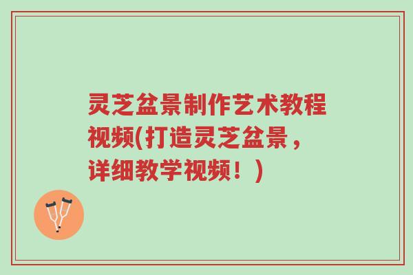 灵芝盆景制作艺术教程视频(打造灵芝盆景,详细教学视频!)-第1张图片-超越 灵芝盆景制作艺术教程视频(打造灵芝盆景,详细教学视频!)-第1张图片-超越