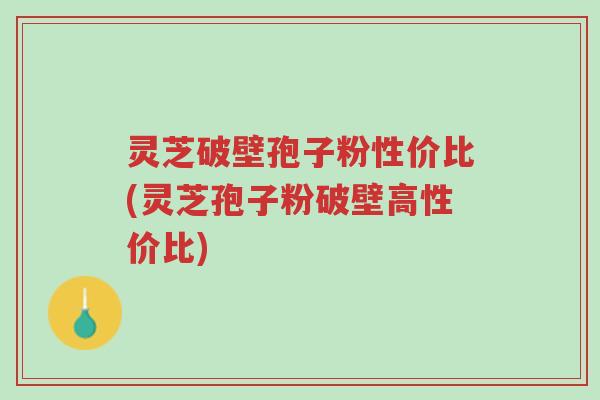 灵芝破壁孢子粉性价比(灵芝孢子粉破壁高性价比)-第1张图片-超越 灵芝破壁孢子粉性价比(灵芝孢子粉破壁高性价比)-第1张图片-超越